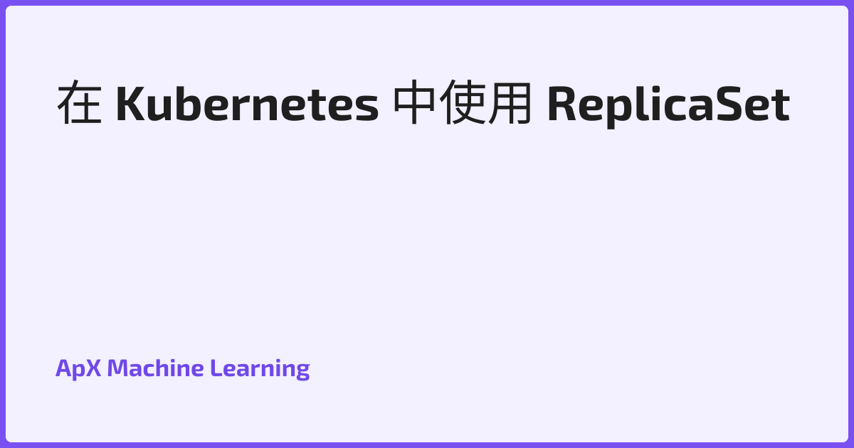 在 Kubernetes 中使用 ReplicaSet