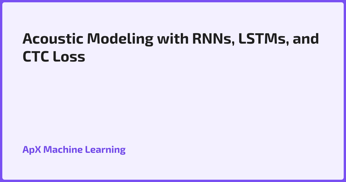 Acoustic Modeling with RNNs, LSTMs, and CTC Loss
