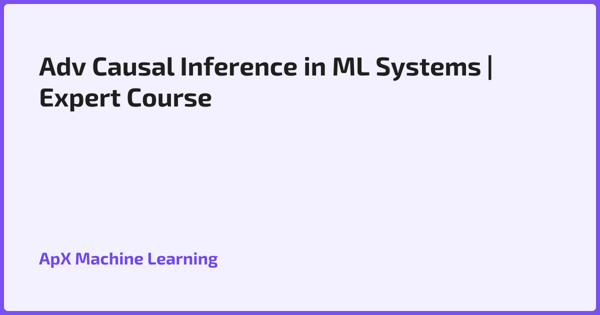 Adv Causal Inference in ML Systems | Expert Course