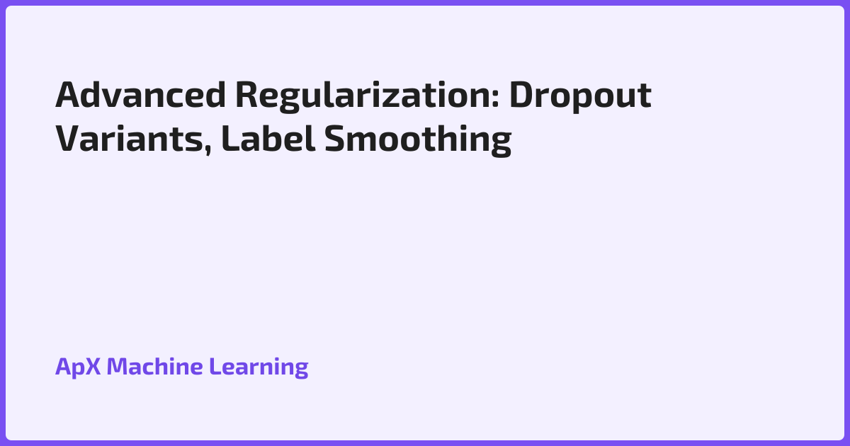 Advanced Regularization: Dropout Variants, Label Smoothing