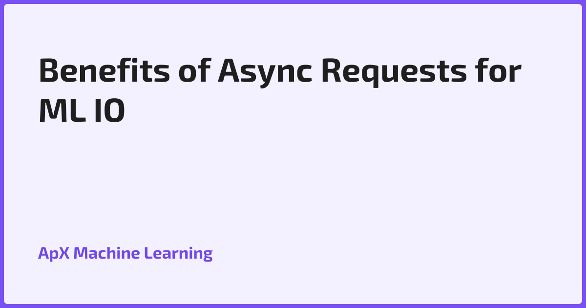 Benefits of Async Requests for ML IO