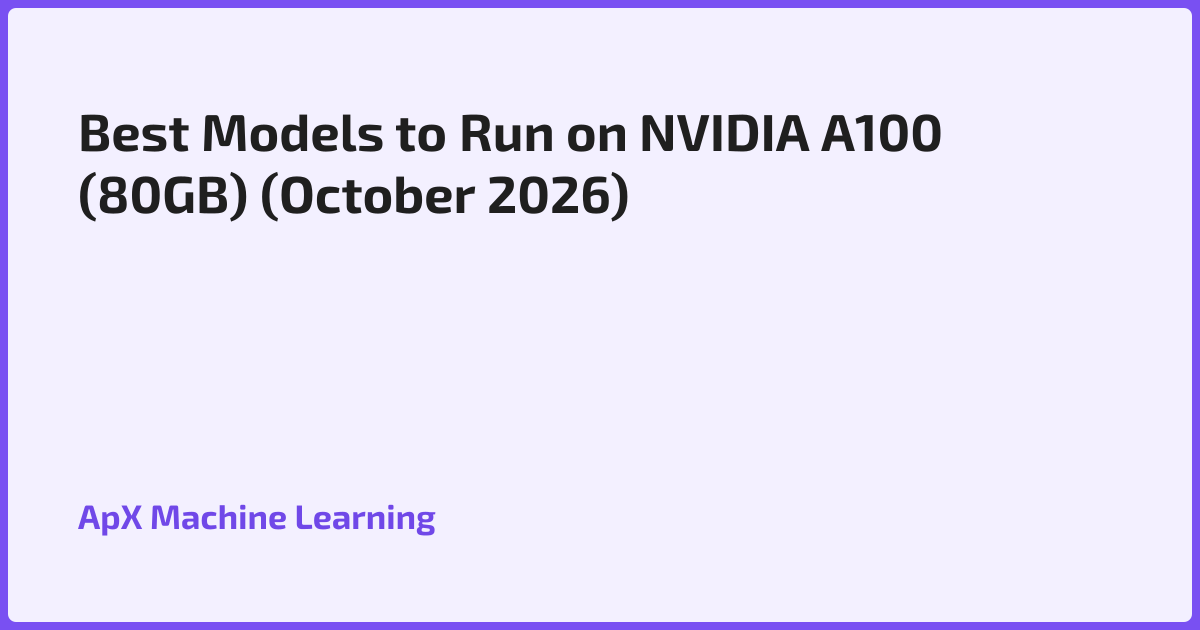 Best Models to Run on NVIDIA A100 (80GB) (October 2026)