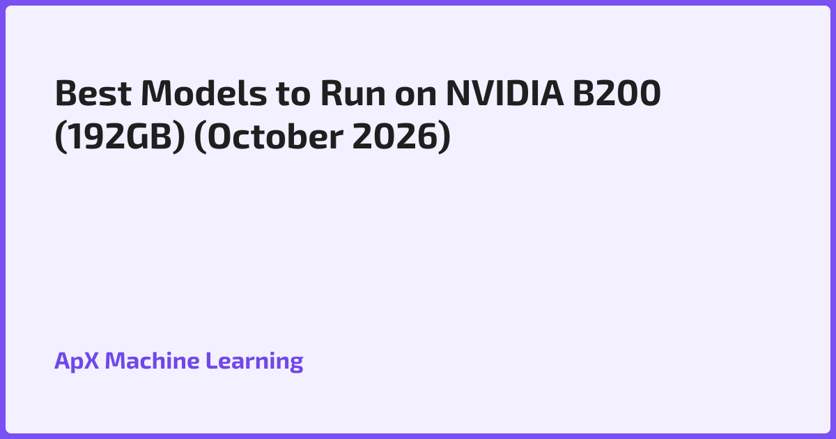 Best Models to Run on NVIDIA B200 (192GB) (October 2026)