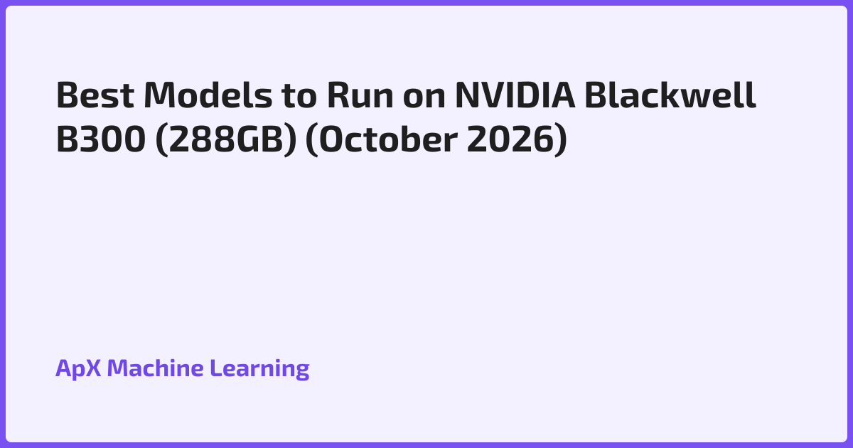 Best Models to Run on NVIDIA Blackwell B300 (288GB) (October 2026)
