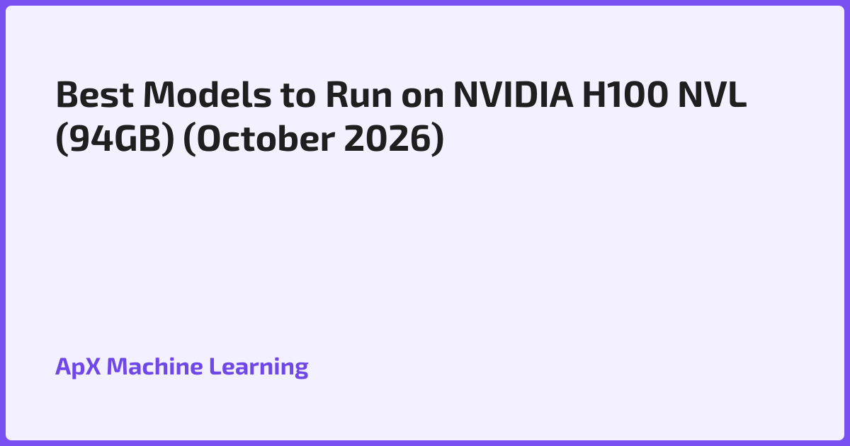 Best Models to Run on NVIDIA H100 NVL (94GB) (October 2026)