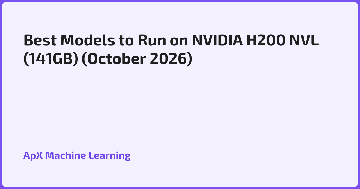 Best Models to Run on NVIDIA H200 NVL (141GB) (October 2026)