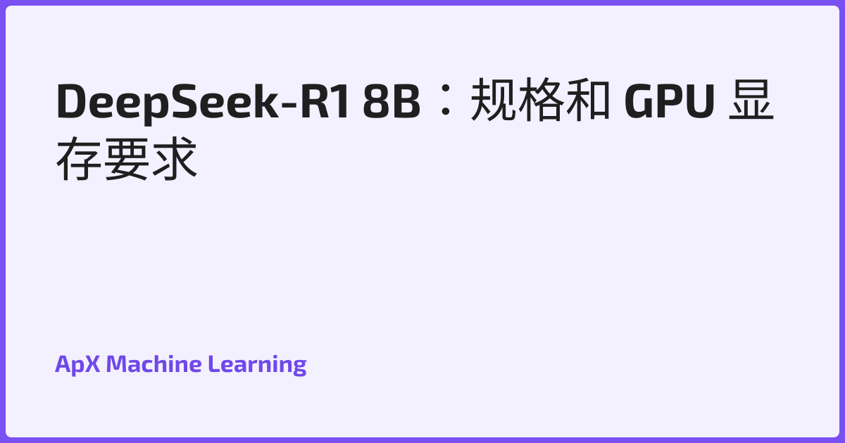 DeepSeek-R1 8B：规格和 GPU 显存要求