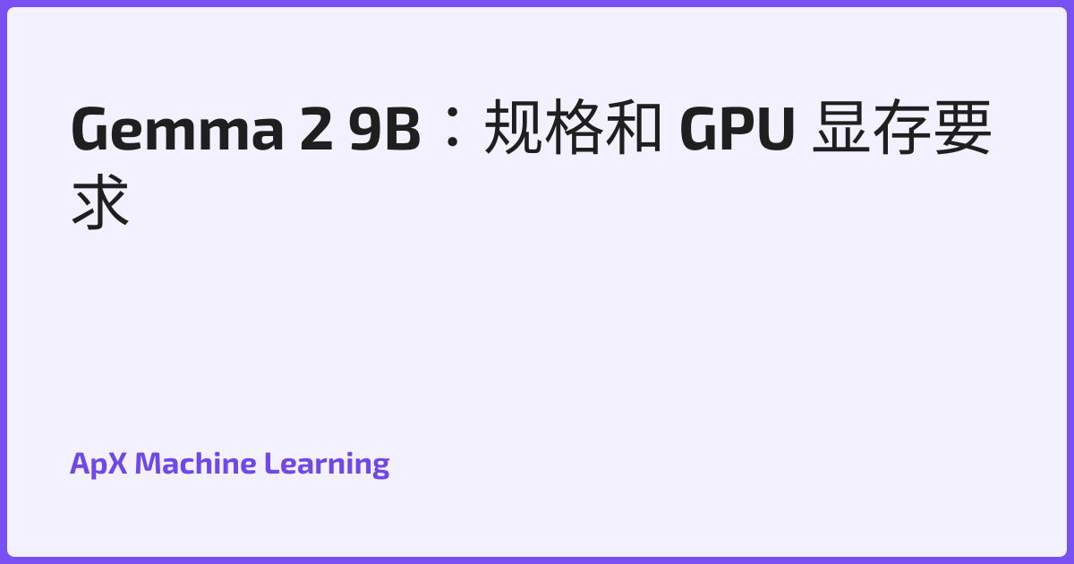 Gemma 2 9B：规格和 GPU 显存要求