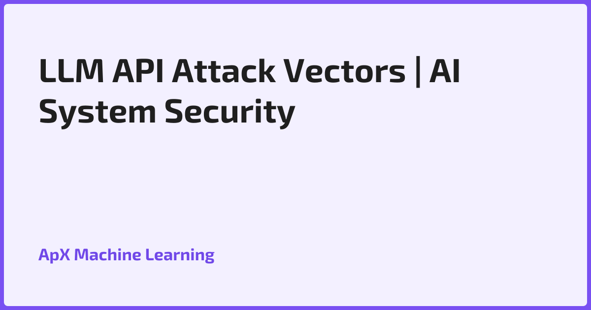 LLM API Attack Vectors | AI System Security