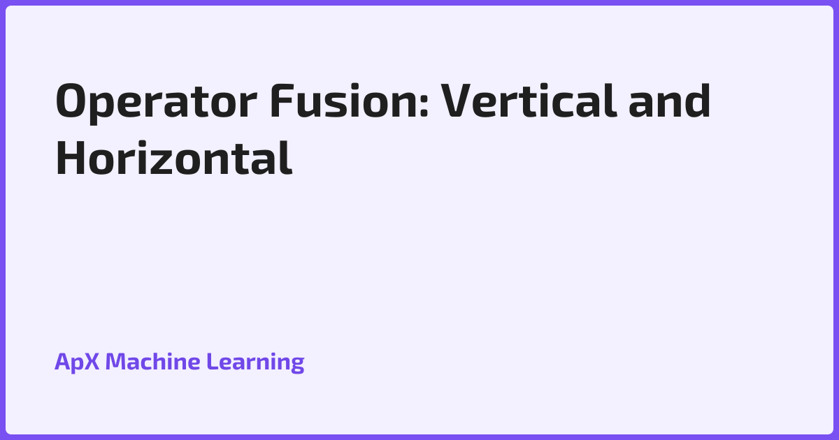 Operator Fusion: Vertical and Horizontal