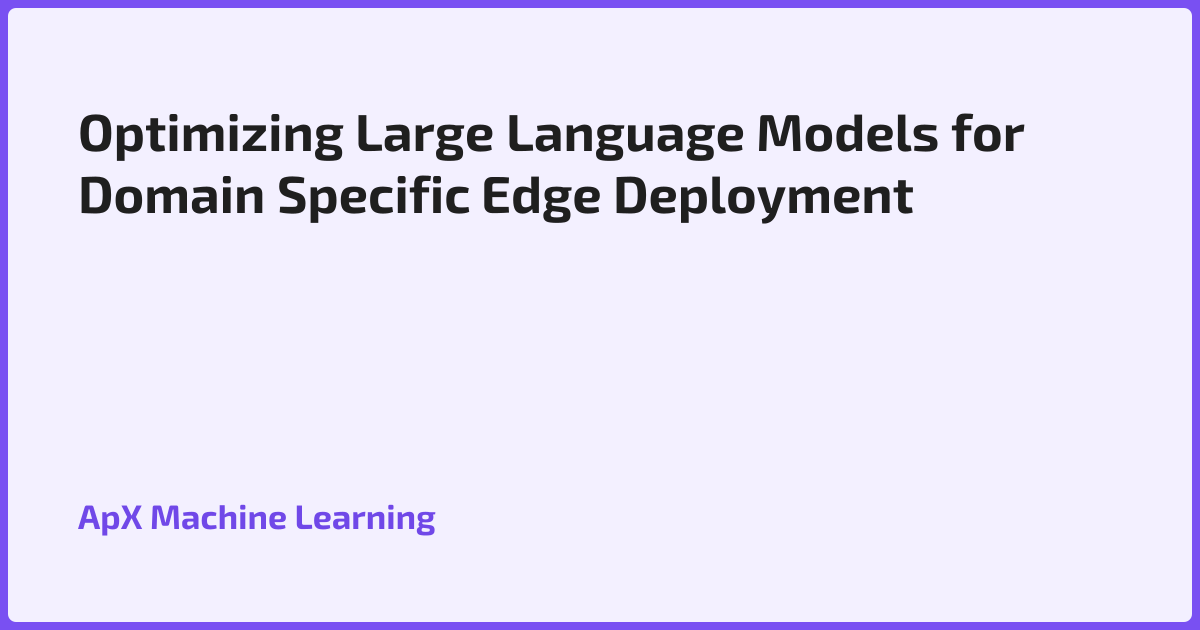 Optimizing Large Language Models for Domain Specific Edge Deployment