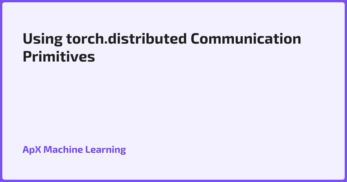 Using torch.distributed Communication Primitives